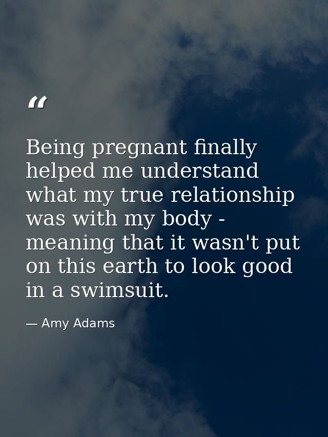 Being pregnant finally helped me understand what my true relationship was with my body - meaning that it wasn't put on t — Amy Adams
