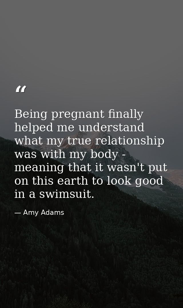 Being pregnant finally helped me understand what my true relationship was with my body - meaning that it wasn't put on t — Amy Adams