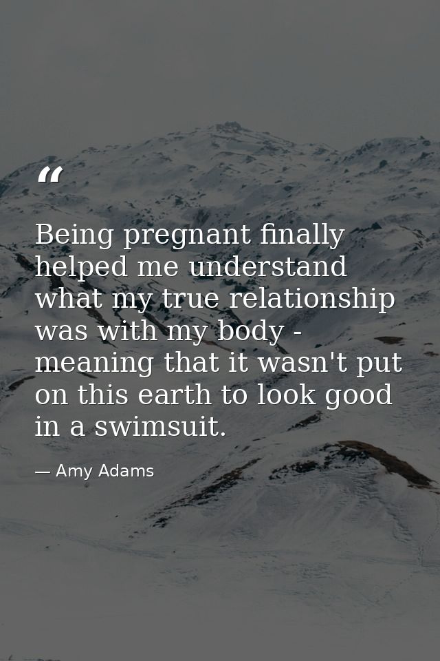 Being pregnant finally helped me understand what my true relationship was with my body - meaning that it wasn't put on t — Amy Adams
