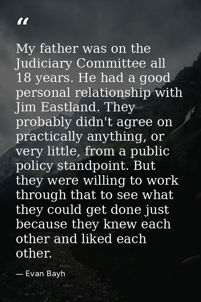 My father was on the Judiciary Committee all 18 years. He had a good personal relationship with Jim Eastland. They proba — Evan Bayh