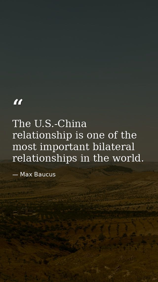 The U.S.-China relationship is one of the most important bilateral relationships in the world. — Max Baucus