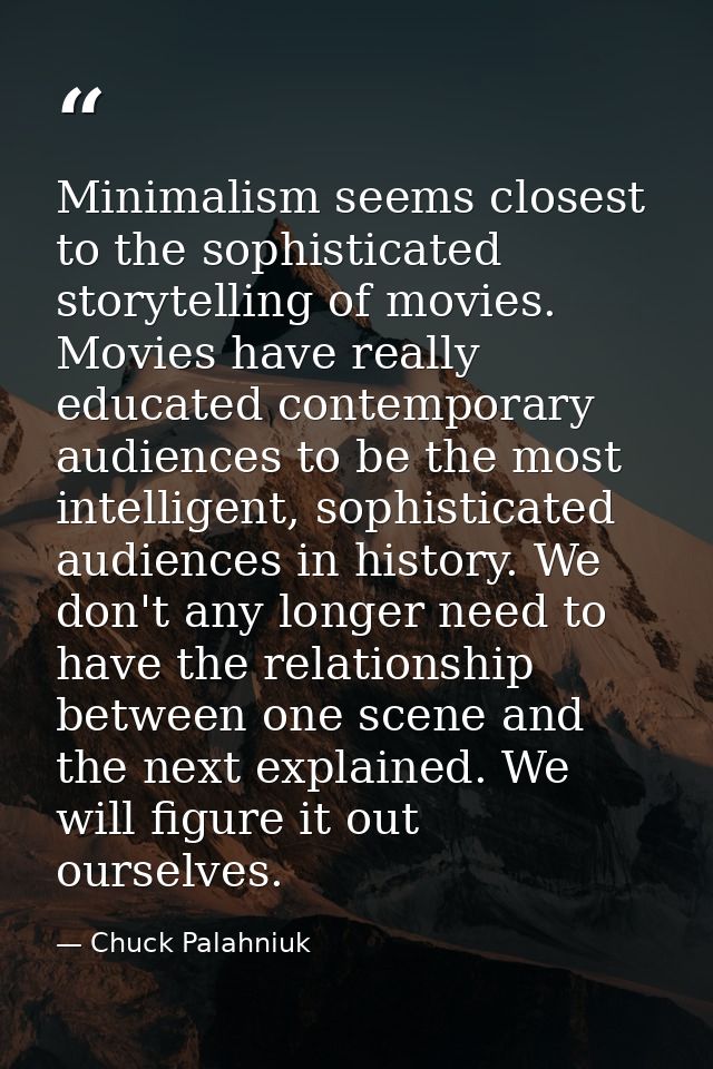 Minimalism seems closest to the sophisticated storytelling of movies. Movies have really educated contemporary audiences — Chuck Palahniuk