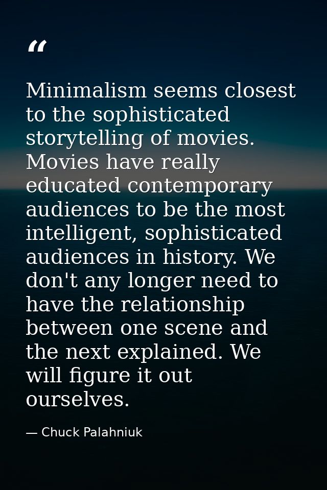 Minimalism seems closest to the sophisticated storytelling of movies. Movies have really educated contemporary audiences — Chuck Palahniuk