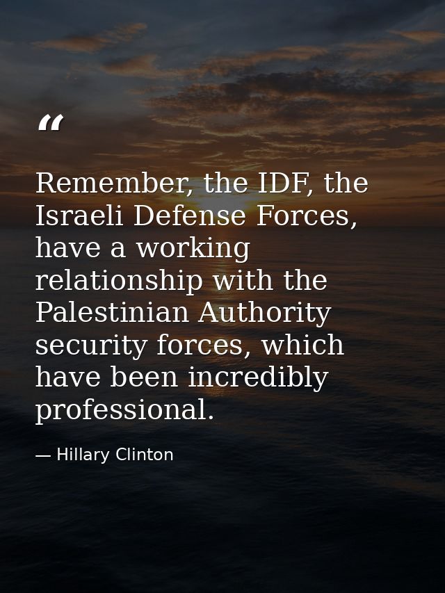 Remember, the IDF, the Israeli Defense Forces, have a working relationship with the Palestinian Authority security force — Hillary Clinton