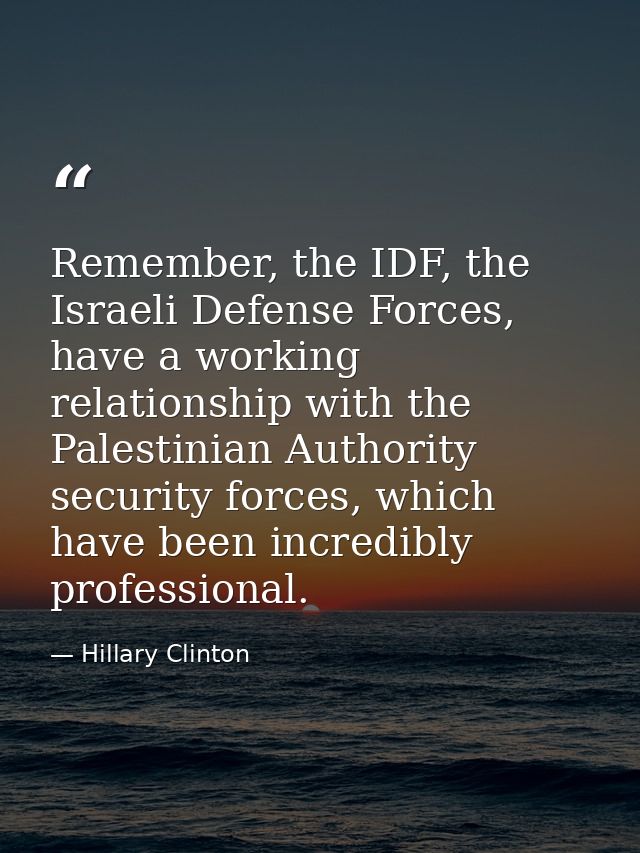 Remember, the IDF, the Israeli Defense Forces, have a working relationship with the Palestinian Authority security force — Hillary Clinton
