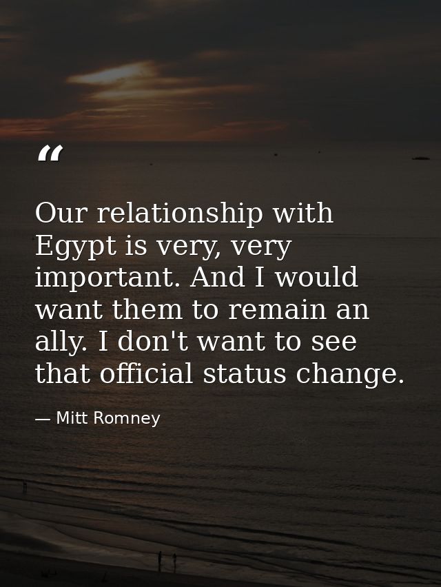 Our relationship with Egypt is very, very important. And I would want them to remain an ally. I don't want to see that o — Mitt Romney