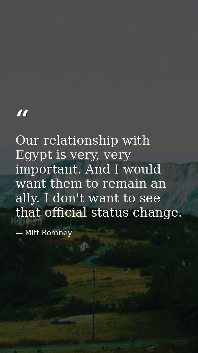 Our relationship with Egypt is very, very important. And I would want them to remain an ally. I don't want to see that o — Mitt Romney