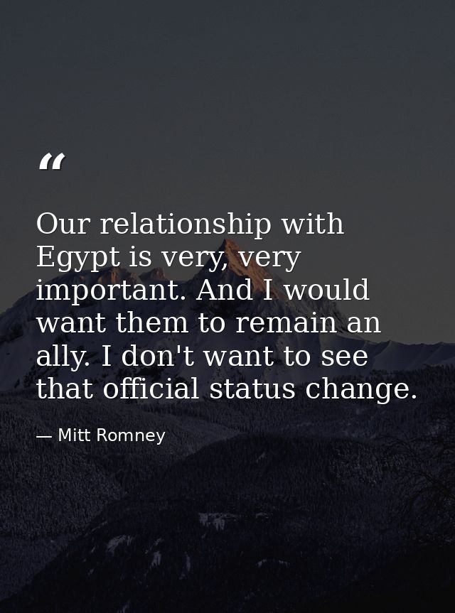 Our relationship with Egypt is very, very important. And I would want them to remain an ally. I don't want to see that o — Mitt Romney