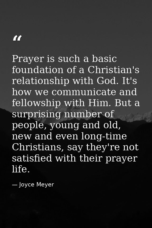 Prayer is such a basic foundation of a Christian's relationship with God. It's how we communicate and fellowship with Hi — Joyce Meyer