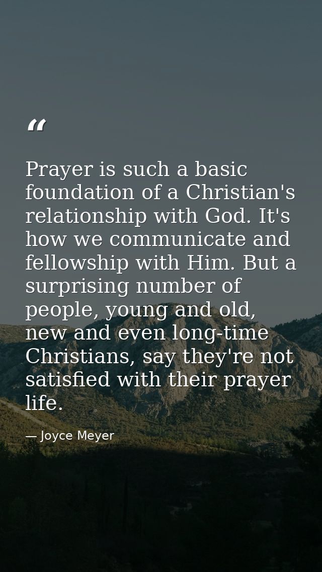 Prayer is such a basic foundation of a Christian's relationship with God. It's how we communicate and fellowship with Hi — Joyce Meyer