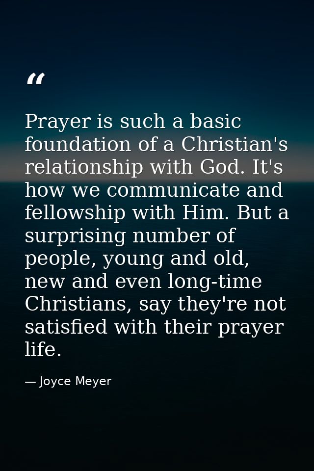 Prayer is such a basic foundation of a Christian's relationship with God. It's how we communicate and fellowship with Hi — Joyce Meyer