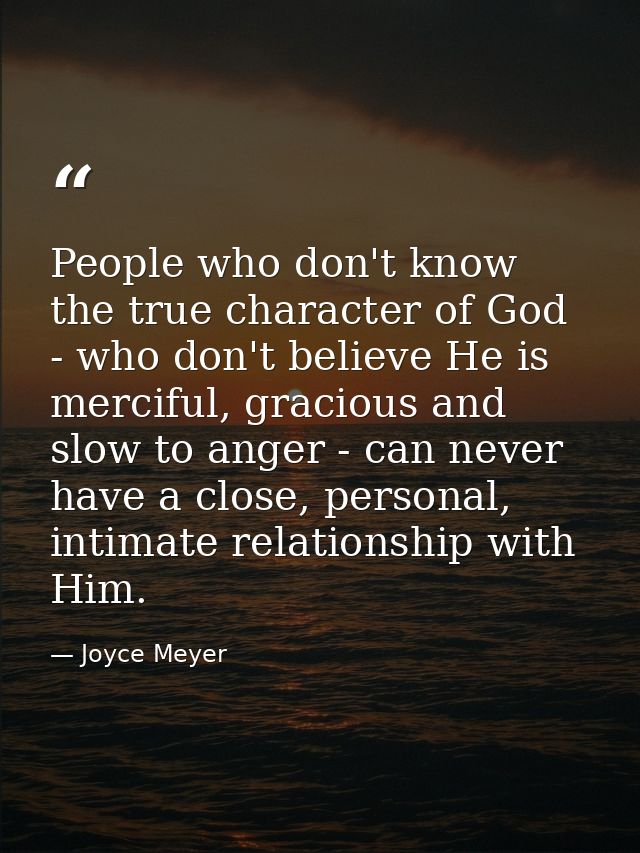 People who don't know the true character of God - who don't believe He is merciful, gracious and slow to anger - can nev — Joyce Meyer