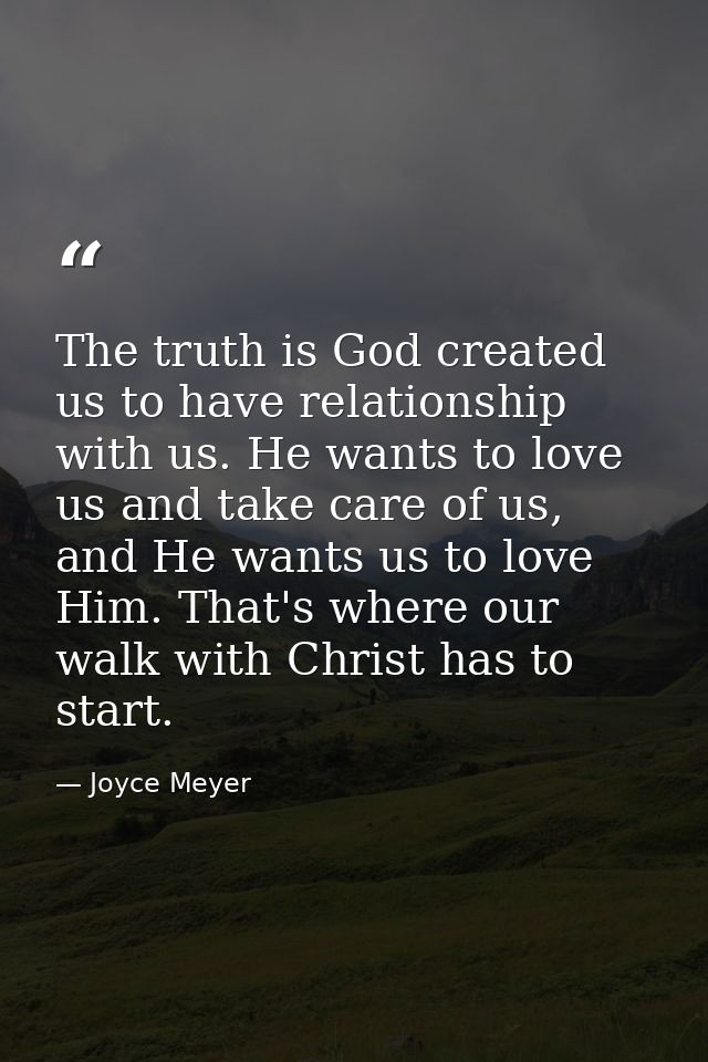 The truth is God created us to have relationship with us. He wants to love us and take care of us, and He wants us to lo — Joyce Meyer