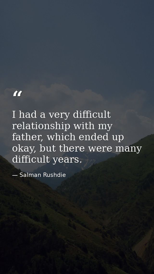 I had a very difficult relationship with my father, which ended up okay, but there were many difficult years. — Salman Rushdie
