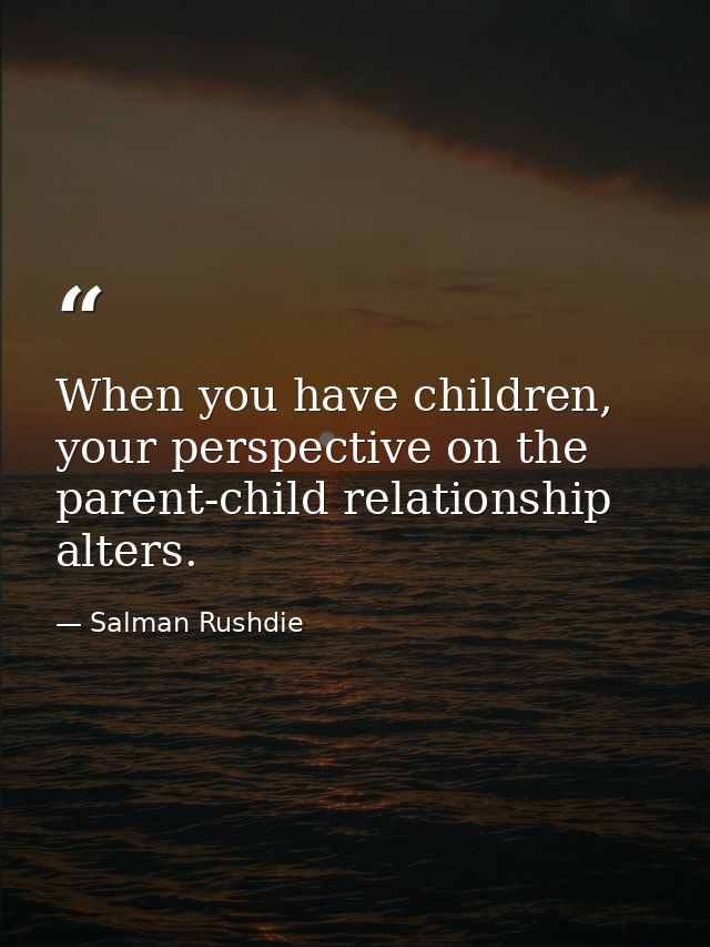 When you have children, your perspective on the parent-child relationship alters. — Salman Rushdie