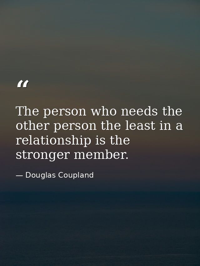 The person who needs the other person the least in a relationship is the stronger member. — Douglas Coupland