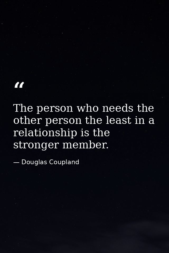 The person who needs the other person the least in a relationship is the stronger member. — Douglas Coupland