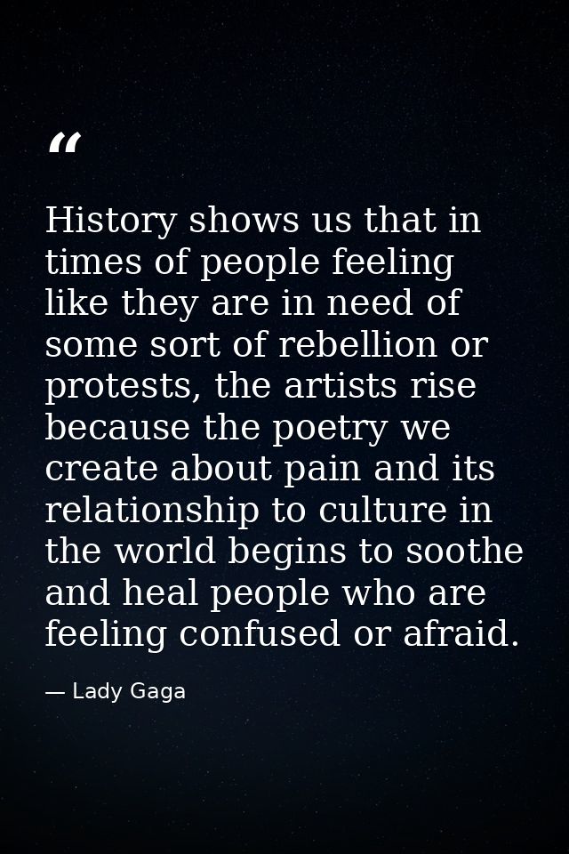 History shows us that in times of people feeling like they are in need of some sort of rebellion or protests, the artist — Lady Gaga