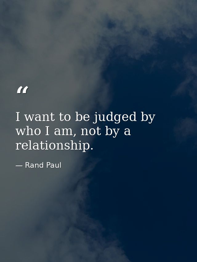 I want to be judged by who I am, not by a relationship. — Rand Paul