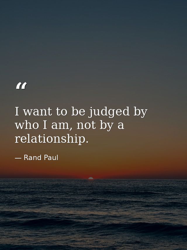 I want to be judged by who I am, not by a relationship. — Rand Paul