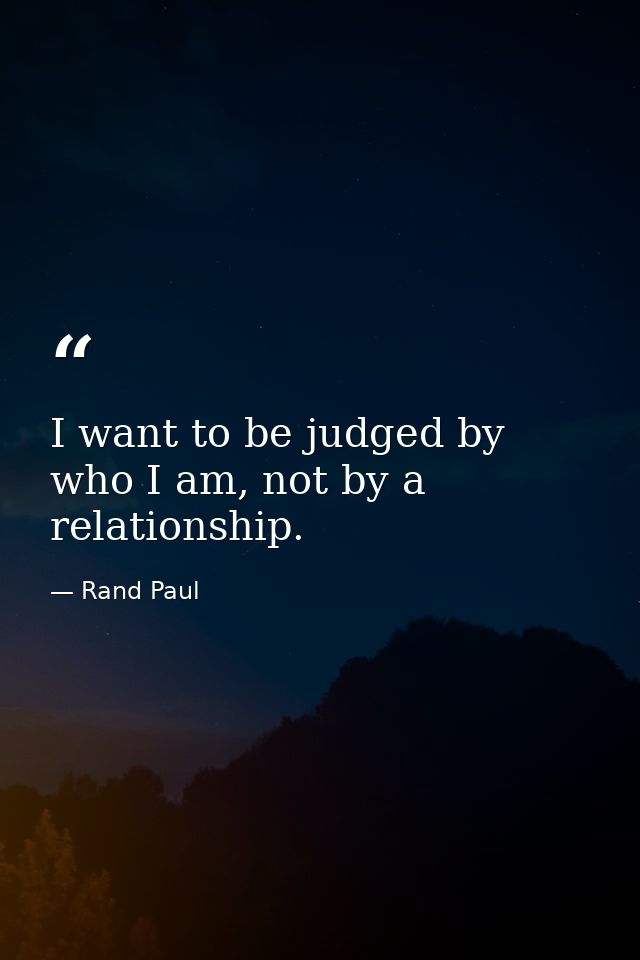 I want to be judged by who I am, not by a relationship. — Rand Paul