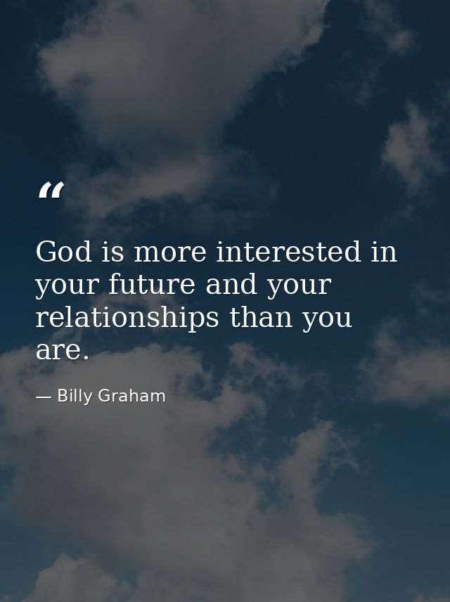 God is more interested in your future and your relationships than you are. — Billy Graham