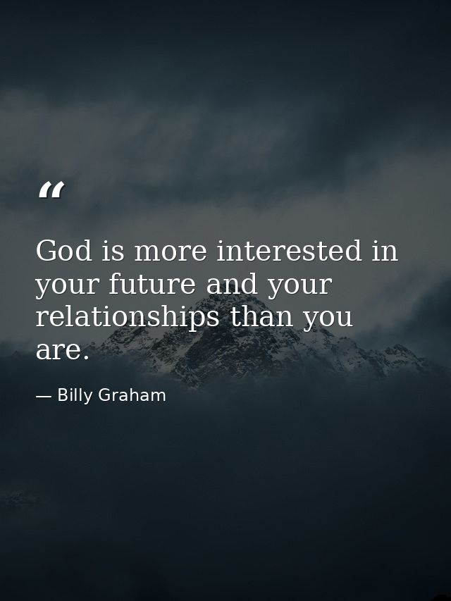 God is more interested in your future and your relationships than you are. — Billy Graham