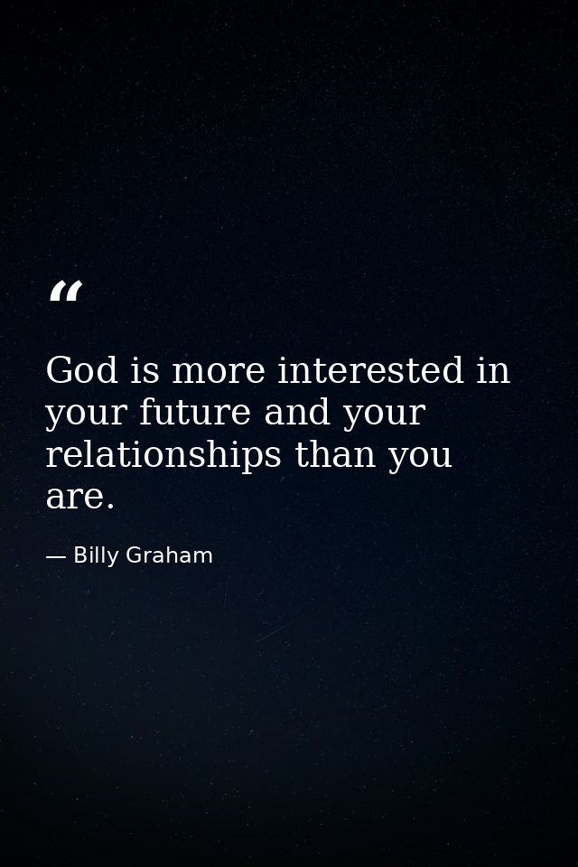 God is more interested in your future and your relationships than you are. — Billy Graham