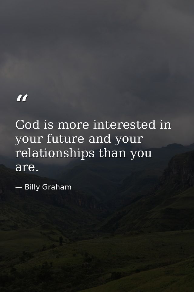 God is more interested in your future and your relationships than you are. — Billy Graham