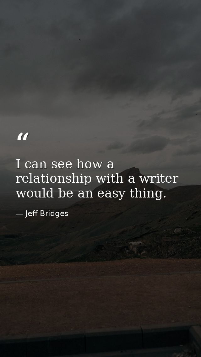 I can see how a relationship with a writer would be an easy thing. — Jeff Bridges