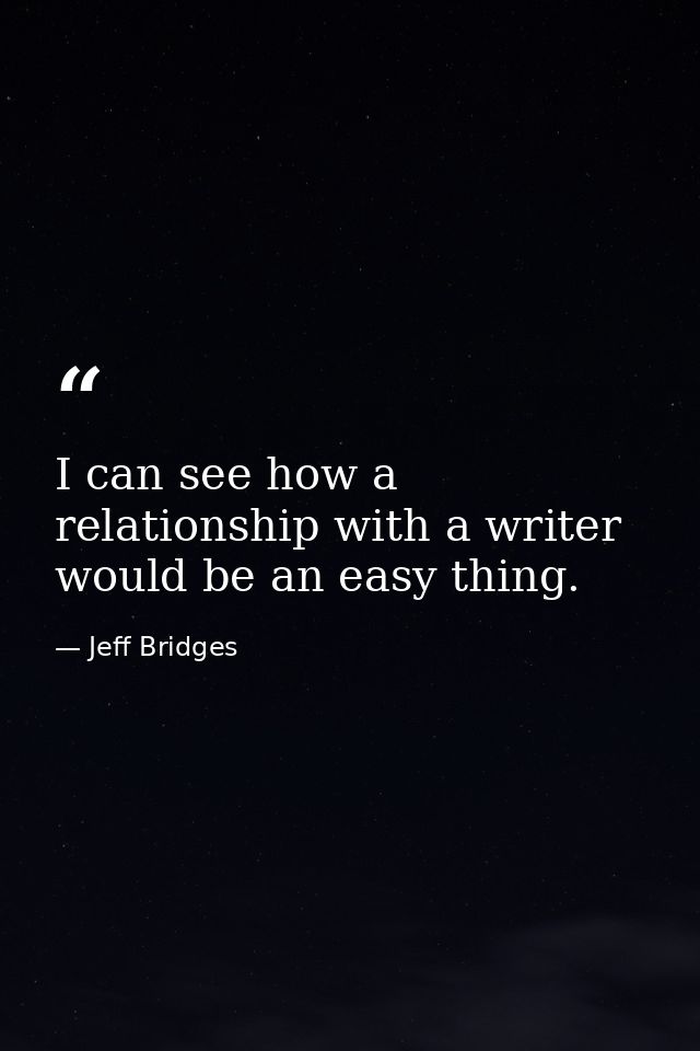 I can see how a relationship with a writer would be an easy thing. — Jeff Bridges
