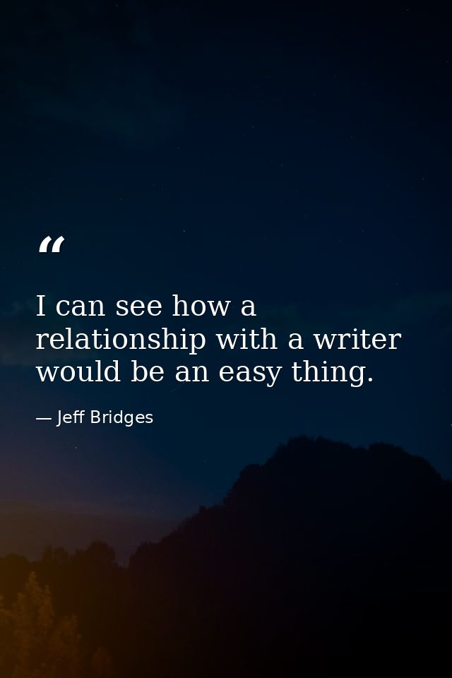 I can see how a relationship with a writer would be an easy thing. — Jeff Bridges