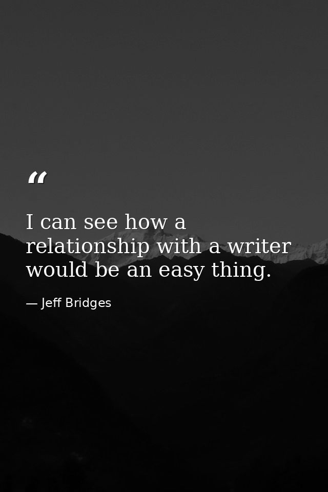 I can see how a relationship with a writer would be an easy thing. — Jeff Bridges