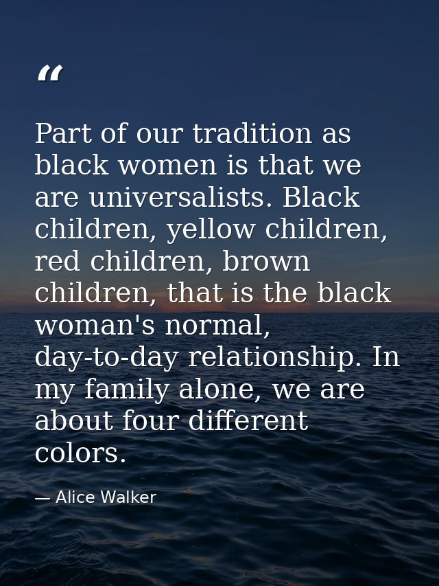 Part of our tradition as black women is that we are universalists. Black children, yellow children, red children, brown  — Alice Walker