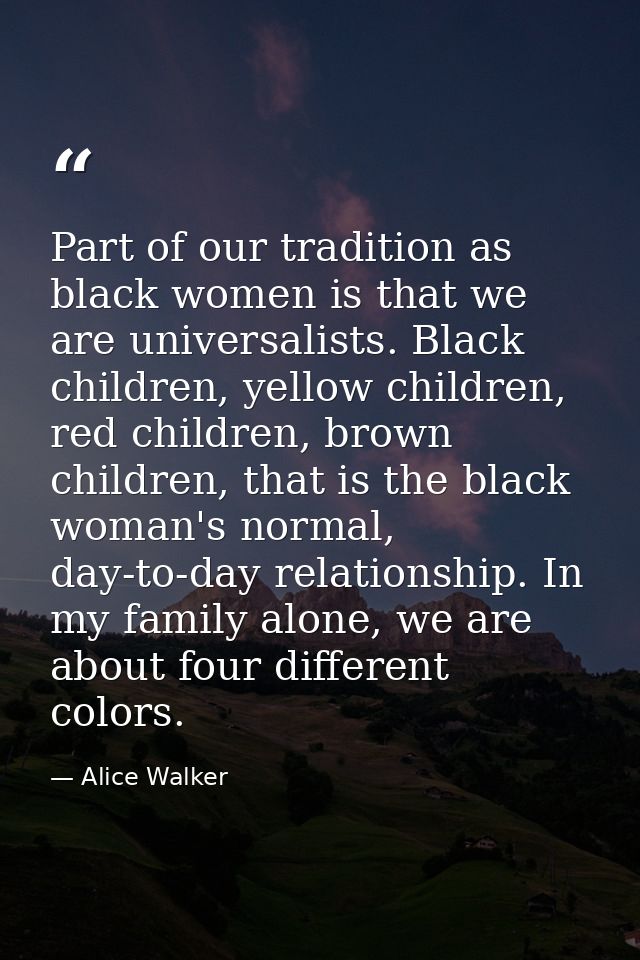 Part of our tradition as black women is that we are universalists. Black children, yellow children, red children, brown  — Alice Walker