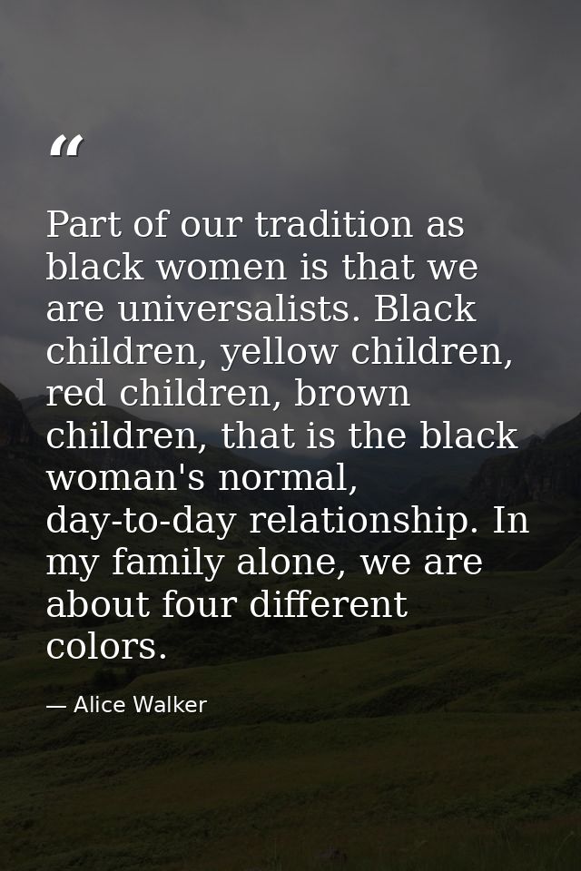Part of our tradition as black women is that we are universalists. Black children, yellow children, red children, brown  — Alice Walker