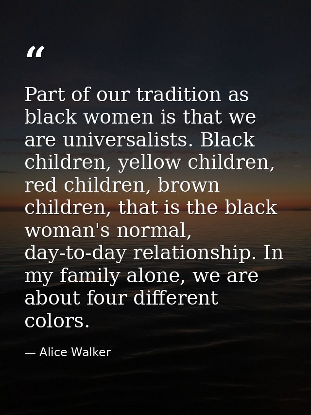 Part of our tradition as black women is that we are universalists. Black children, yellow children, red children, brown  — Alice Walker