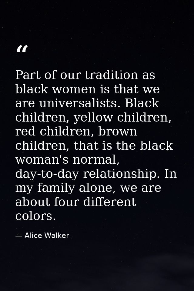 Part of our tradition as black women is that we are universalists. Black children, yellow children, red children, brown  — Alice Walker
