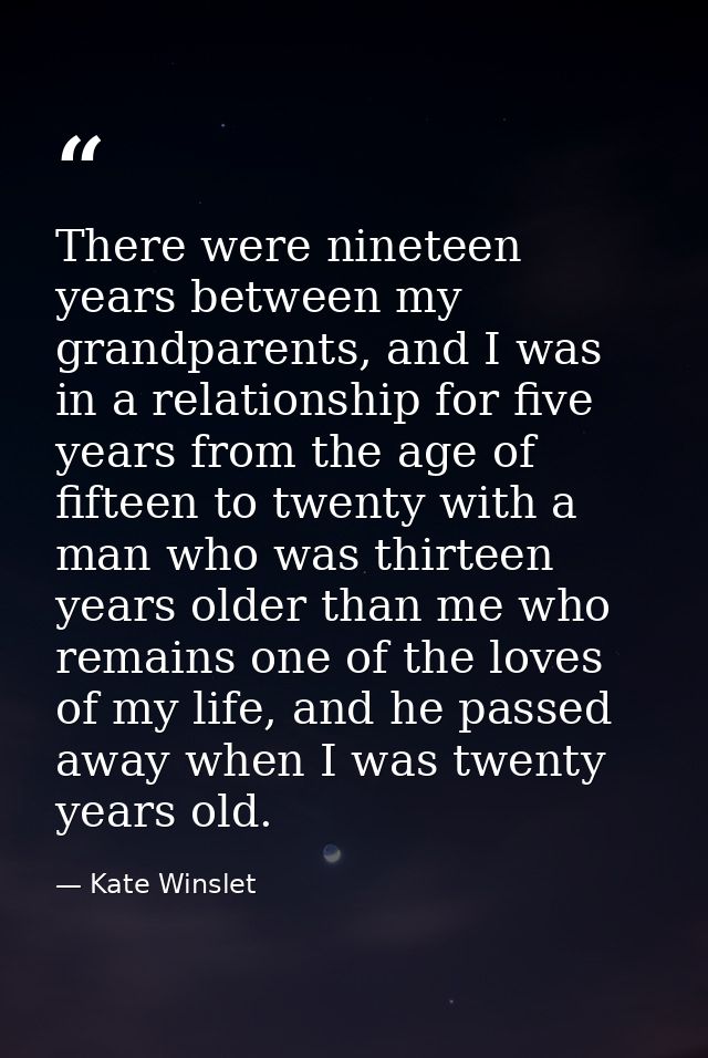 There were nineteen years between my grandparents, and I was in a relationship for five years from the age of fifteen to — Kate Winslet