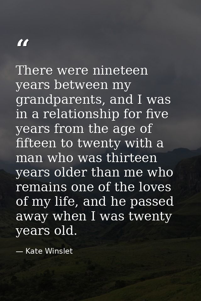 There were nineteen years between my grandparents, and I was in a relationship for five years from the age of fifteen to — Kate Winslet