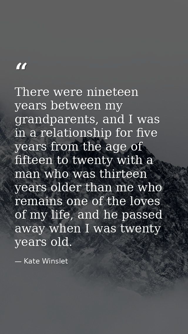 There were nineteen years between my grandparents, and I was in a relationship for five years from the age of fifteen to — Kate Winslet