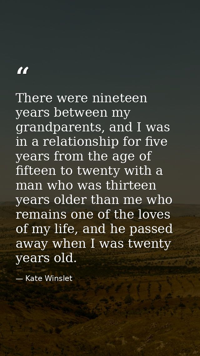There were nineteen years between my grandparents, and I was in a relationship for five years from the age of fifteen to — Kate Winslet