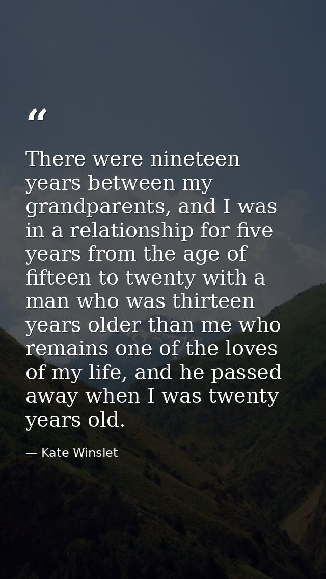 There were nineteen years between my grandparents, and I was in a relationship for five years from the age of fifteen to — Kate Winslet