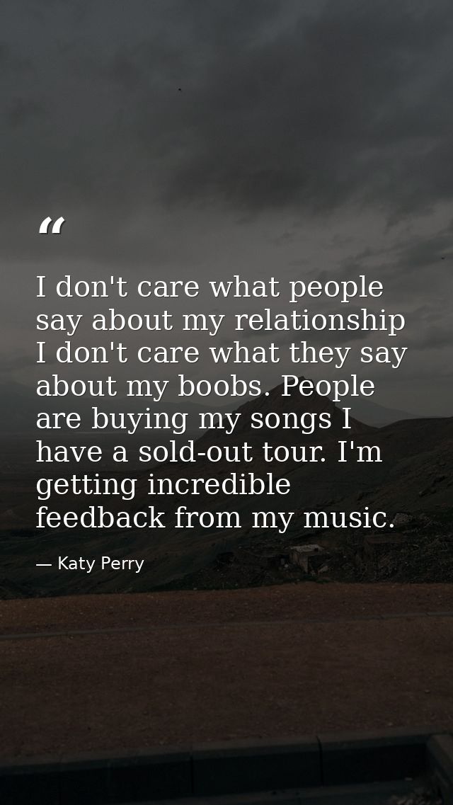 I don't care what people say about my relationship I don't care what they say about my boobs. People are buying my songs — Katy Perry