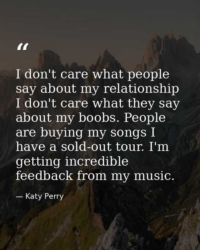 I don't care what people say about my relationship I don't care what they say about my boobs. People are buying my songs — Katy Perry