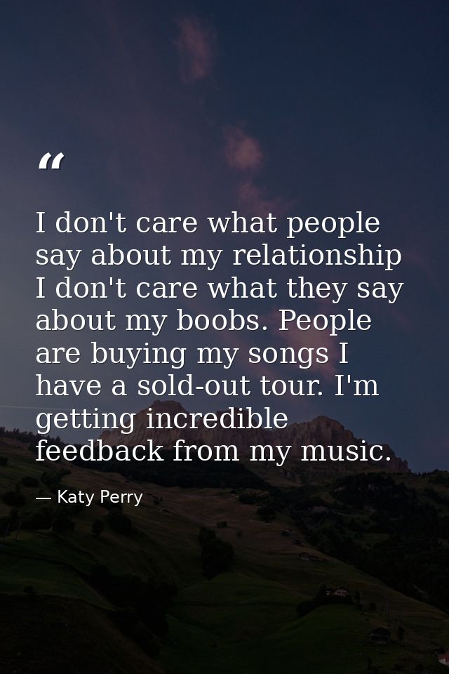 I don't care what people say about my relationship I don't care what they say about my boobs. People are buying my songs — Katy Perry