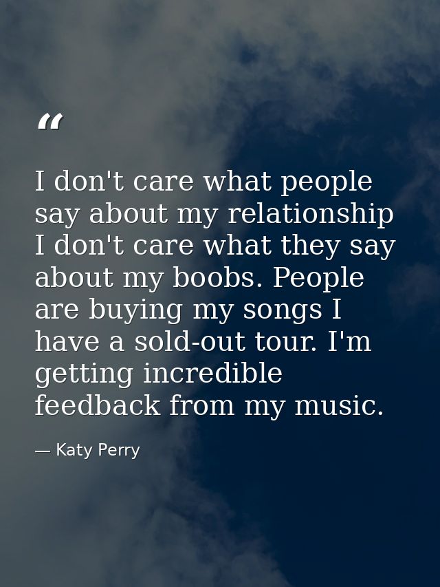 I don't care what people say about my relationship I don't care what they say about my boobs. People are buying my songs — Katy Perry