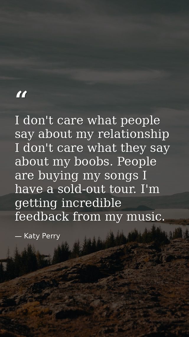 I don't care what people say about my relationship I don't care what they say about my boobs. People are buying my songs — Katy Perry