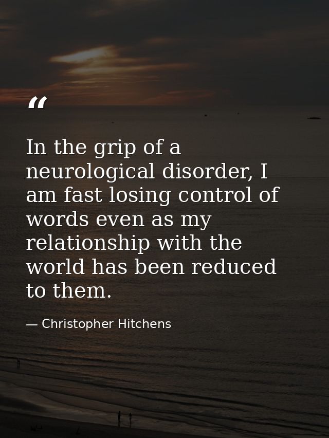In the grip of a neurological disorder, I am fast losing control of words even as my relationship with the world has bee — Christopher Hitchens