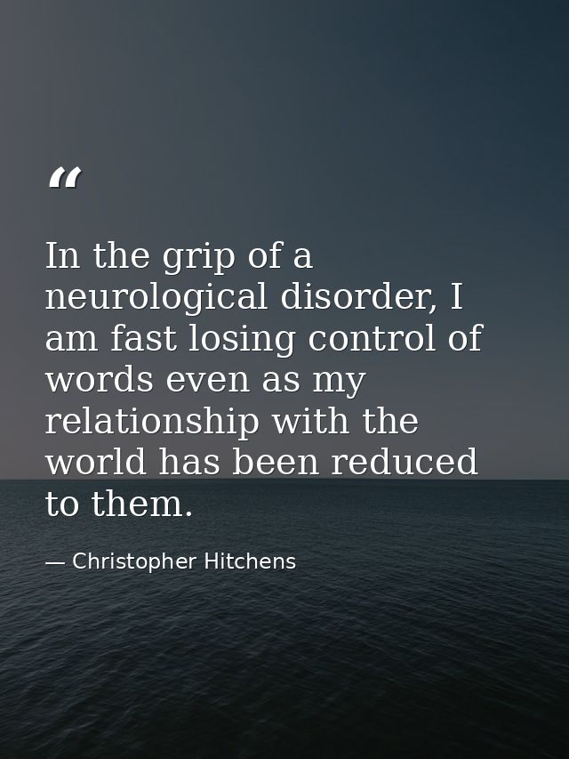 In the grip of a neurological disorder, I am fast losing control of words even as my relationship with the world has bee — Christopher Hitchens